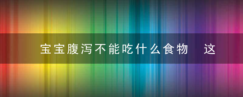 宝宝腹泻不能吃什么食物 这些千万别给宝宝吃